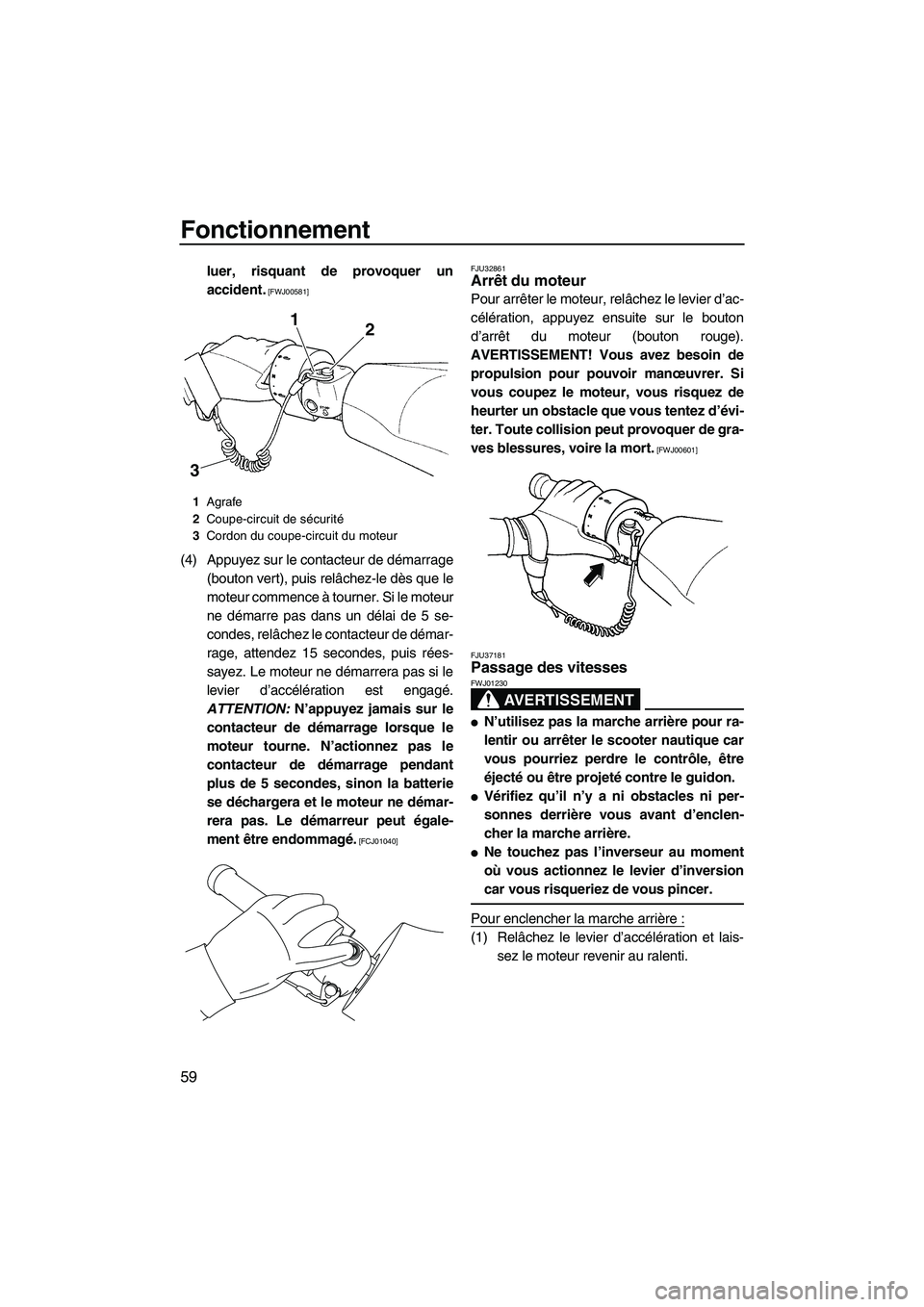 YAMAHA FZS 2009  Notices Demploi (in French) Fonctionnement
59
luer, risquant de provoquer un
accident.
 [FWJ00581]
(4) Appuyez sur le contacteur de démarrage
(bouton vert), puis relâchez-le dès que le
moteur commence à tourner. Si le moteur