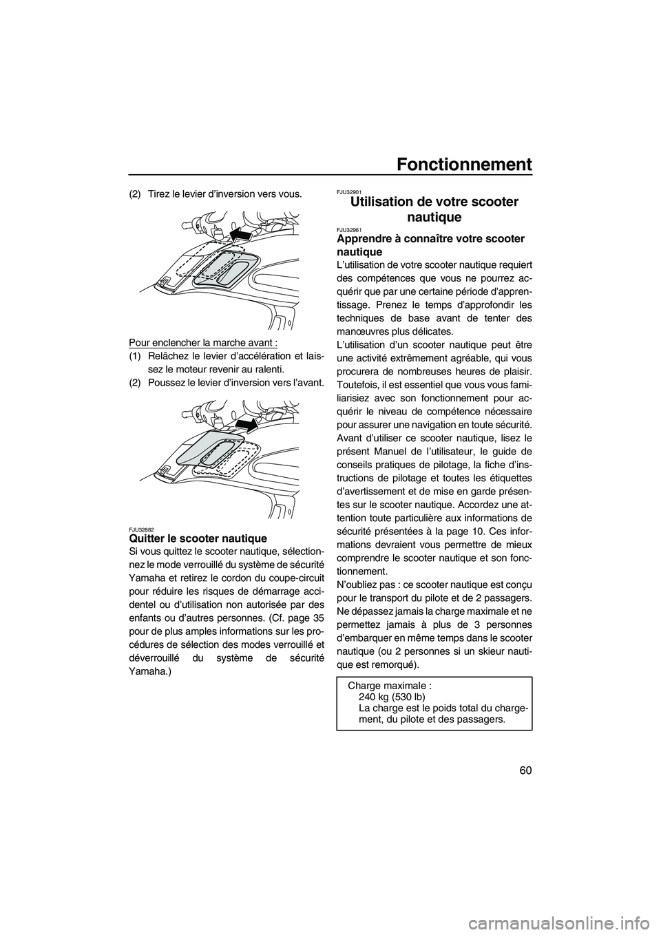 YAMAHA FZS 2009  Notices Demploi (in French) Fonctionnement
60
(2) Tirez le levier d’inversion vers vous.
Pour enclencher la marche avant :
(1) Relâchez le levier d’accélération et lais-
sez le moteur revenir au ralenti.
(2) Poussez le le