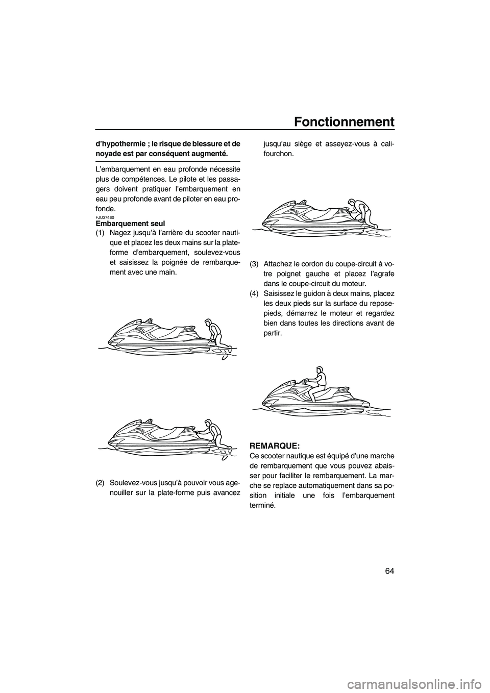 YAMAHA FZS 2009  Notices Demploi (in French) Fonctionnement
64
d’hypothermie ; le risque de blessure et de
noyade est par conséquent augmenté.
L’embarquement en eau profonde nécessite
plus de compétences. Le pilote et les passa-
gers doi