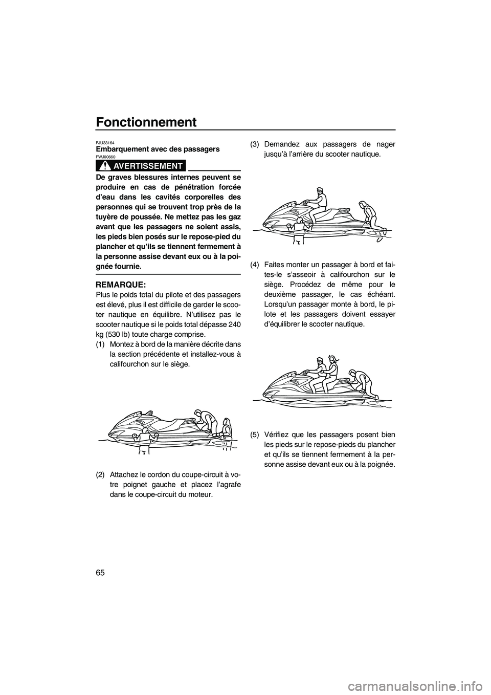 YAMAHA FZS 2009  Notices Demploi (in French) Fonctionnement
65
FJU33164Embarquement avec des passagers 
AVERTISSEMENT
FWJ00660
De graves blessures internes peuvent se
produire en cas de pénétration forcée
d’eau dans les cavités corporelles