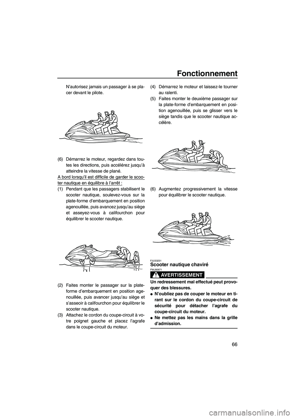 YAMAHA FZS 2009  Notices Demploi (in French) Fonctionnement
66
N’autorisez jamais un passager à se pla-
cer devant le pilote.
(6) Démarrez le moteur, regardez dans tou-
tes les directions, puis accélérez jusqu’à
atteindre la vitesse de 