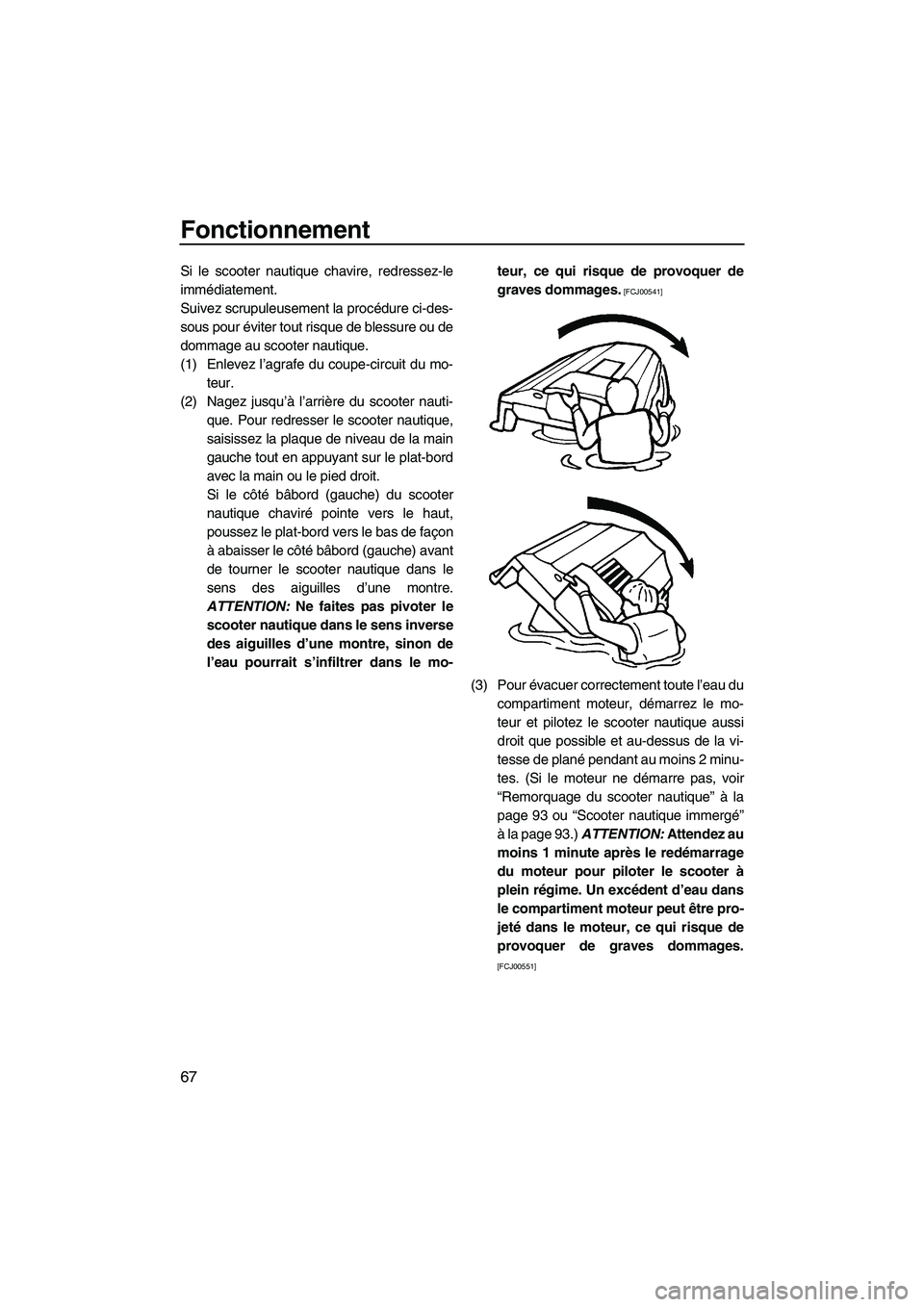 YAMAHA FZS 2009  Notices Demploi (in French) Fonctionnement
67
Si le scooter nautique chavire, redressez-le
immédiatement.
Suivez scrupuleusement la procédure ci-des-
sous pour éviter tout risque de blessure ou de
dommage au scooter nautique.