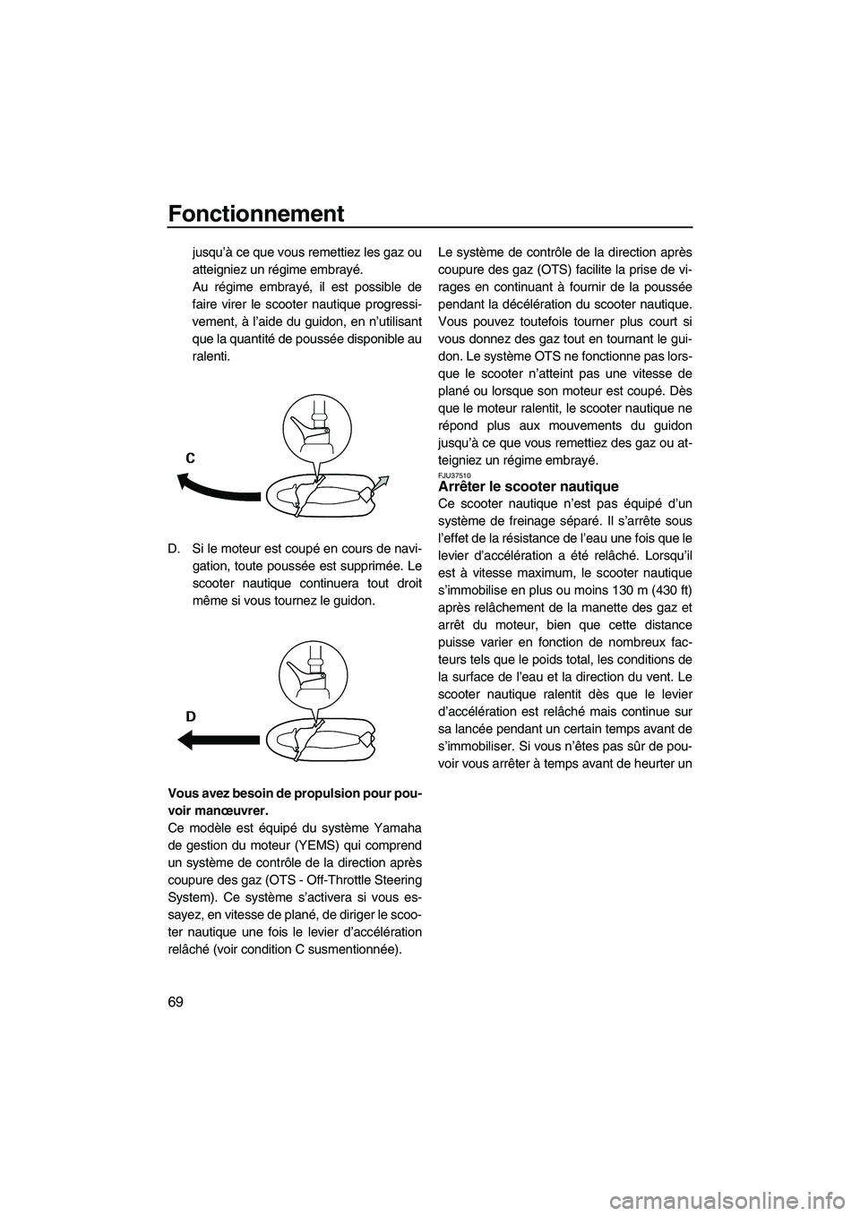 YAMAHA FZS 2009  Notices Demploi (in French) Fonctionnement
69
jusqu’à ce que vous remettiez les gaz ou
atteigniez un régime embrayé.
Au régime embrayé, il est possible de
faire virer le scooter nautique progressi-
vement, à l’aide du 