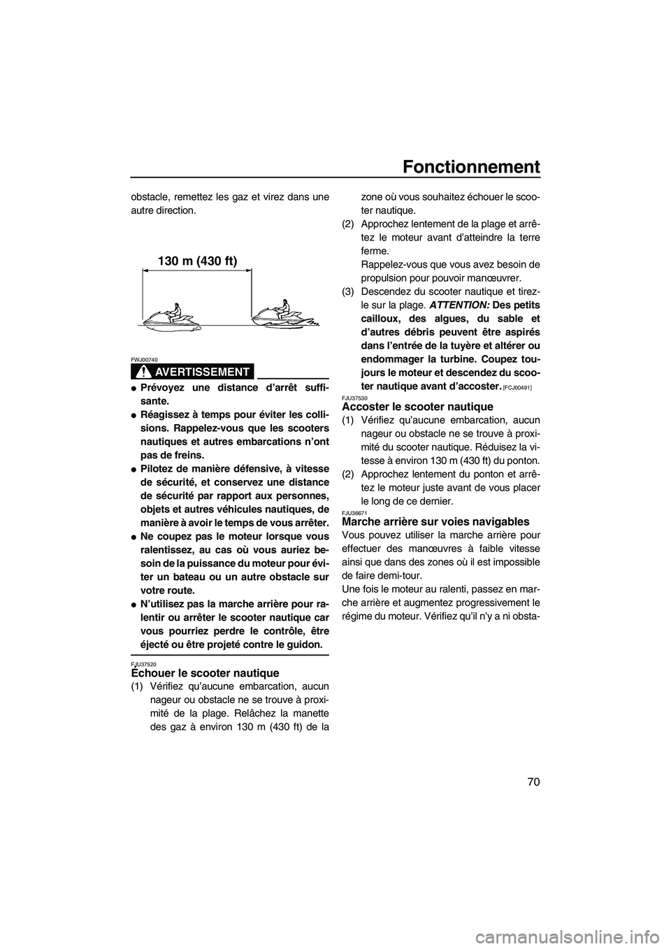YAMAHA FZS 2009  Notices Demploi (in French) Fonctionnement
70
obstacle, remettez les gaz et virez dans une
autre direction.
AVERTISSEMENT
FWJ00740
Prévoyez une distance d’arrêt suffi-
sante.
Réagissez à temps pour éviter les colli-
sio