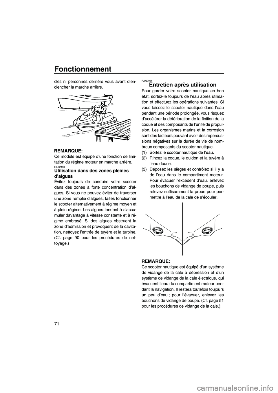 YAMAHA FZS 2009  Notices Demploi (in French) Fonctionnement
71
cles ni personnes derrière vous avant d’en-
clencher la marche arrière.
REMARQUE:
Ce modèle est équipé d’une fonction de limi-
tation du régime moteur en marche arrière.
F