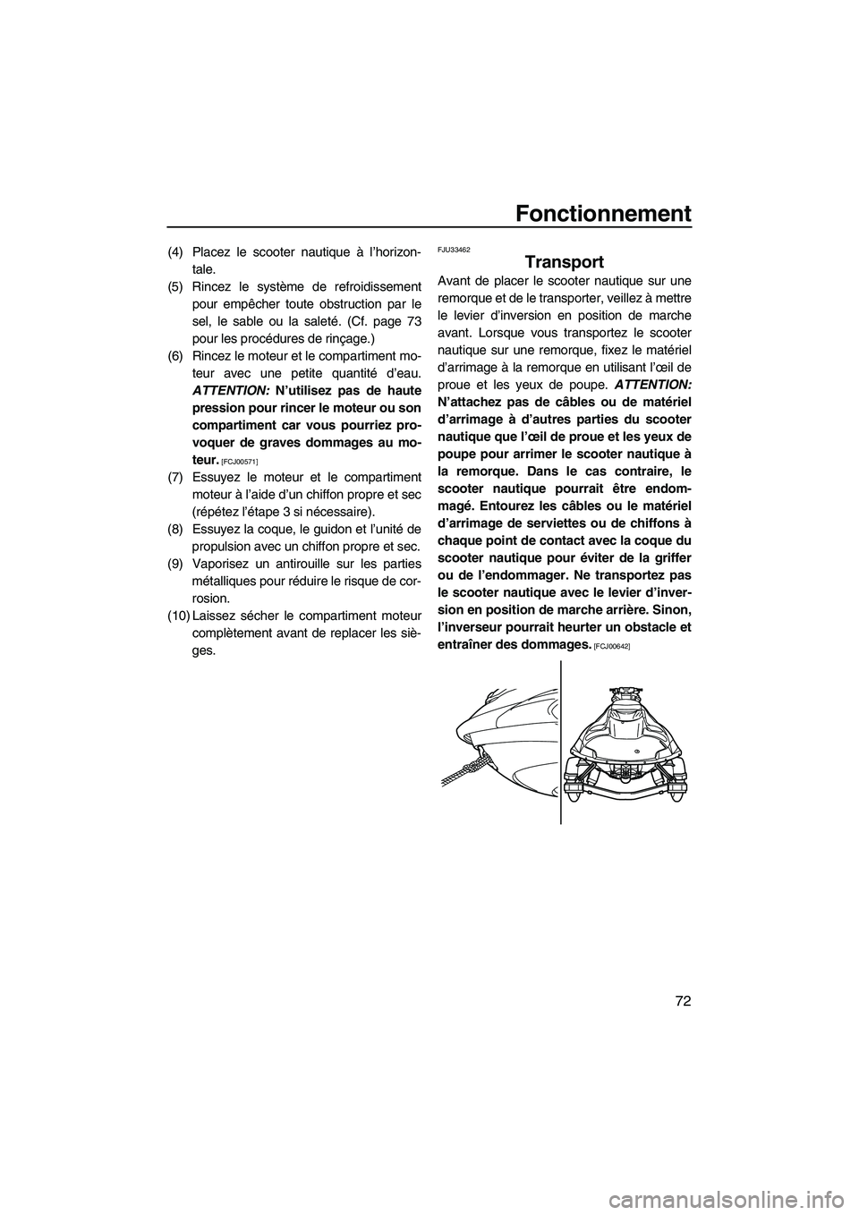 YAMAHA FZS 2009  Notices Demploi (in French) Fonctionnement
72
(4) Placez le scooter nautique à l’horizon-
tale.
(5) Rincez le système de refroidissement
pour empêcher toute obstruction par le
sel, le sable ou la saleté. (Cf. page 73
pour 