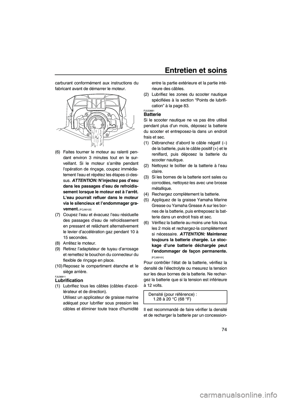 YAMAHA FZS 2009  Notices Demploi (in French) Entretien et soins
74
carburant conformément aux instructions du
fabricant avant de démarrer le moteur.
(6) Faites tourner le moteur au ralenti pen-
dant environ 3 minutes tout en le sur-
veillant. 