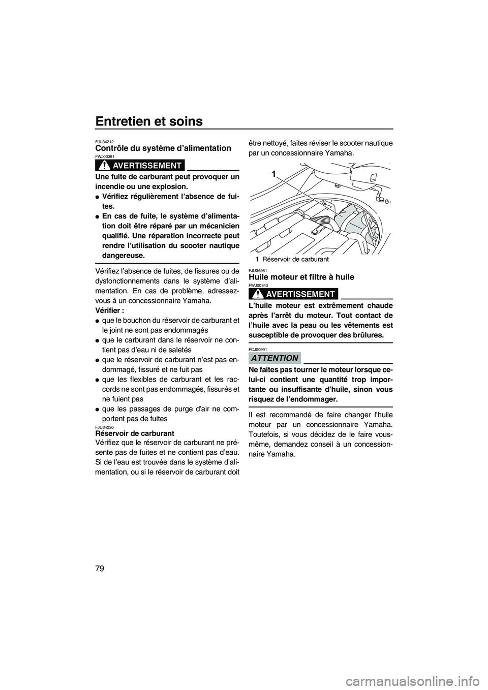 YAMAHA FZS 2009  Notices Demploi (in French) Entretien et soins
79
FJU34212Contrôle du système d’alimentation 
AVERTISSEMENT
FWJ00381
Une fuite de carburant peut provoquer un
incendie ou une explosion.
Vérifiez régulièrement l’absence 