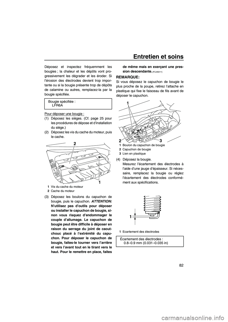 YAMAHA FZS 2009  Notices Demploi (in French) Entretien et soins
82
Déposez et inspectez fréquemment les
bougies ; la chaleur et les dépôts vont pro-
gressivement les dégrader et les éroder. Si
l’érosion des électrodes devient trop impo