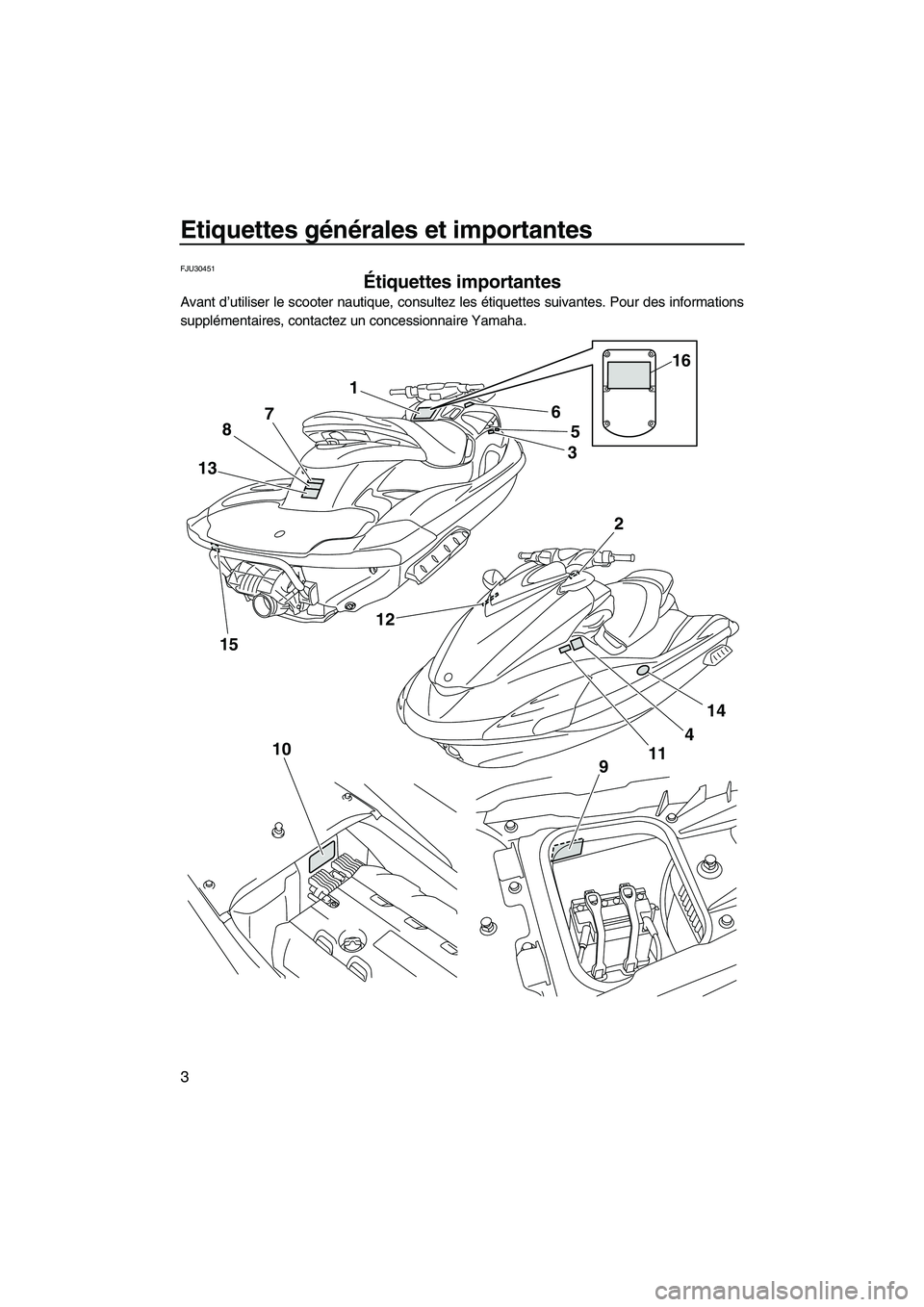 YAMAHA FZS 2009 Notices Demploi (in French) Etiquettes générales et importantes
3
FJU30451
Étiquettes importantes
Avant d’utiliser le scooter nautique, consultez les étiquettes suivantes. Pour des informations
supplémentaires, contactez YAMAHA FZS 2009 Notices Demploi (in French) Etiquettes générales et importantes
3
FJU30451
Étiquettes importantes
Avant d’utiliser le scooter nautique, consultez les étiquettes suivantes. Pour des informations
supplémentaires, contactez