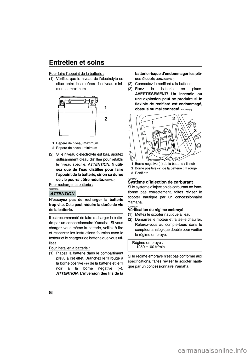 YAMAHA FZS 2009  Notices Demploi (in French) Entretien et soins
85
Pour faire l’appoint de la batterie :
(1) Vérifiez que le niveau de l’électrolyte se
situe entre les repères de niveau mini-
mum et maximum.
(2) Si le niveau d’électrol