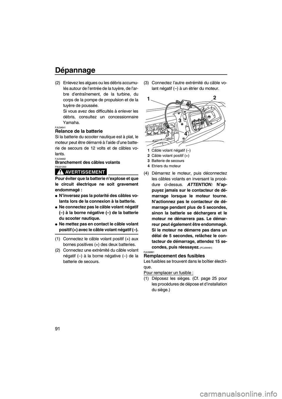 YAMAHA FZS 2009  Notices Demploi (in French) Dépannage
91
(2) Enlevez les algues ou les débris accumu-
lés autour de l’entrée de la tuyère, de l’ar-
bre d’entraînement, de la turbine, du
corps de la pompe de propulsion et de la
tuyè