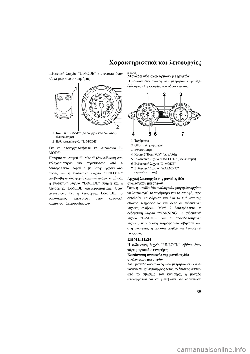 YAMAHA FZS SVHO 2009  ΟΔΗΓΌΣ ΧΡΉΣΗΣ (in Greek) Χαρακτηριστικά και λειτουργίες
38
ενδεικτική λυχνία “L-MODE” θα ανάψει όταν
πάρει µπροστά ο κινητήρας.
Για να α