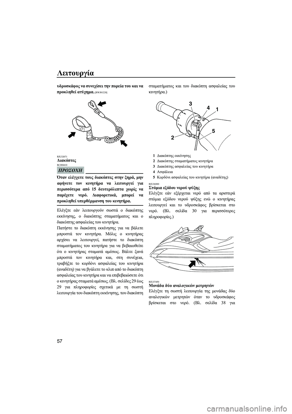 YAMAHA FZS SVHO 2009  ΟΔΗΓΌΣ ΧΡΉΣΗΣ (in Greek) Λειτουργία
57
υδροσκάφος να συνεχίσει την πορεία του και να
προκληθεί ατύχηµα.
 [RWJ01220]
RJU32671
∆ιακόπτες 
ΠΡΟΣΟΧΗ
