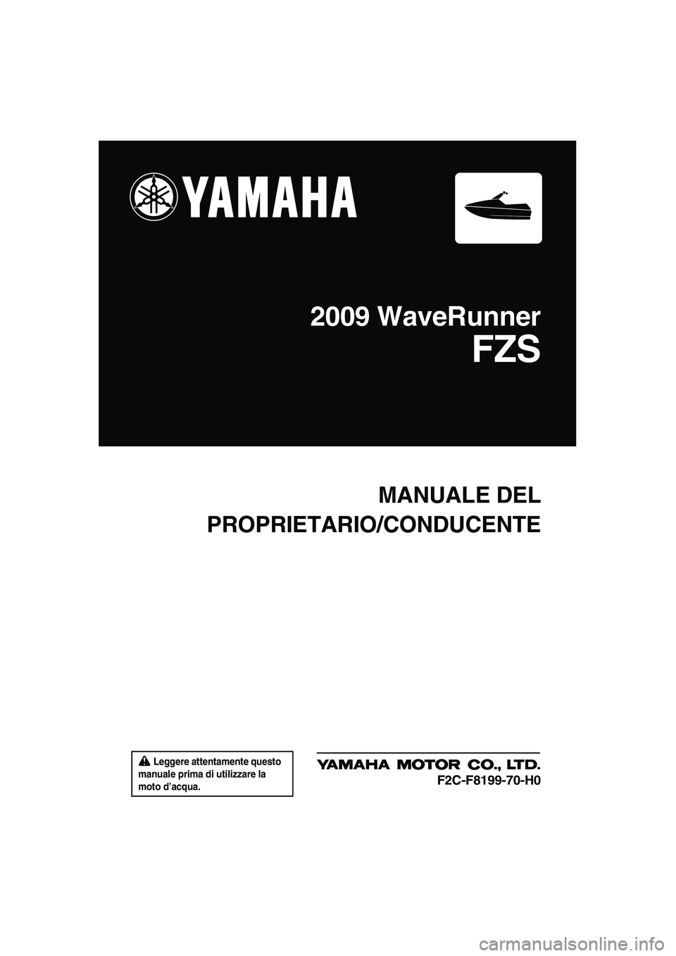 YAMAHA FZS 2009  Manuale duso (in Italian)  Leggere attentamente questo 
manuale prima di utilizzare la 
moto d’acqua.
MANUALE DEL
PROPRIETARIO/CONDUCENTE
2009 WaveRunner
FZS
F2C-F8199-70-H0
UF2C70H0.book  Page 1  Tuesday, November 4, 2008  