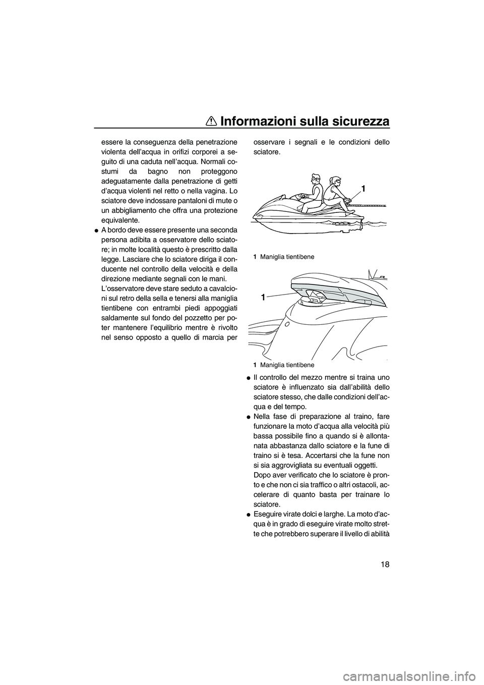 YAMAHA FZS SVHO 2009  Manuale duso (in Italian) Informazioni sulla sicurezza
18
essere la conseguenza della penetrazione
violenta dell’acqua in orifizi corporei a se-
guito di una caduta nell’acqua. Normali co-
stumi da bagno non proteggono
ade