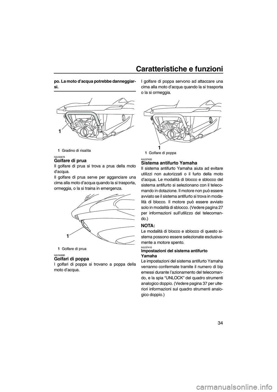 YAMAHA FZS 2009  Manuale duso (in Italian) Caratteristiche e funzioni
34
po. La moto d’acqua potrebbe danneggiar-
si.
HJU34870Golfare di prua 
Il golfare di prua si trova a prua della moto
d’acqua.
Il golfare di prua serve per agganciare u