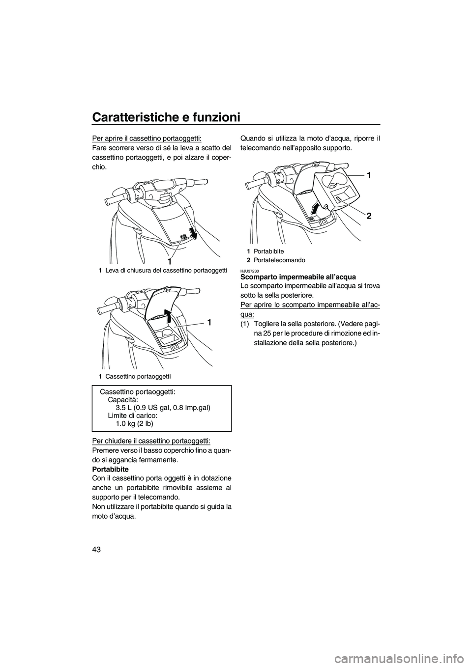 YAMAHA FZS 2009  Manuale duso (in Italian) Caratteristiche e funzioni
43
Per aprire il cassettino portaoggetti:
Fare scorrere verso di sé la leva a scatto del
cassettino portaoggetti, e poi alzare il coper-
chio.
Per chiudere il cassettino po