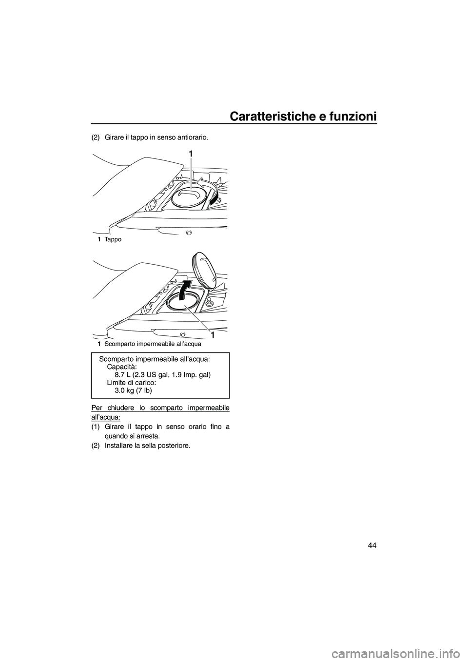 YAMAHA FZS 2009  Manuale duso (in Italian) Caratteristiche e funzioni
44
(2) Girare il tappo in senso antiorario.
Per chiudere lo scomparto impermeabile
all’acqua:
(1) Girare il tappo in senso orario fino a
quando si arresta.
(2) Installare 