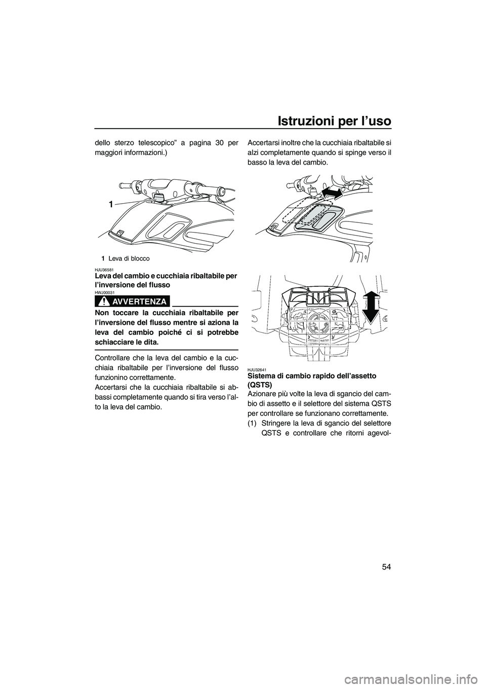 YAMAHA FZS 2009  Manuale duso (in Italian) Istruzioni per l’uso
54
dello sterzo telescopico” a pagina 30 per
maggiori informazioni.)
HJU36581Leva del cambio e cucchiaia ribaltabile per 
l’inversione del flusso 
AVVERTENZA
HWJ00031
Non to