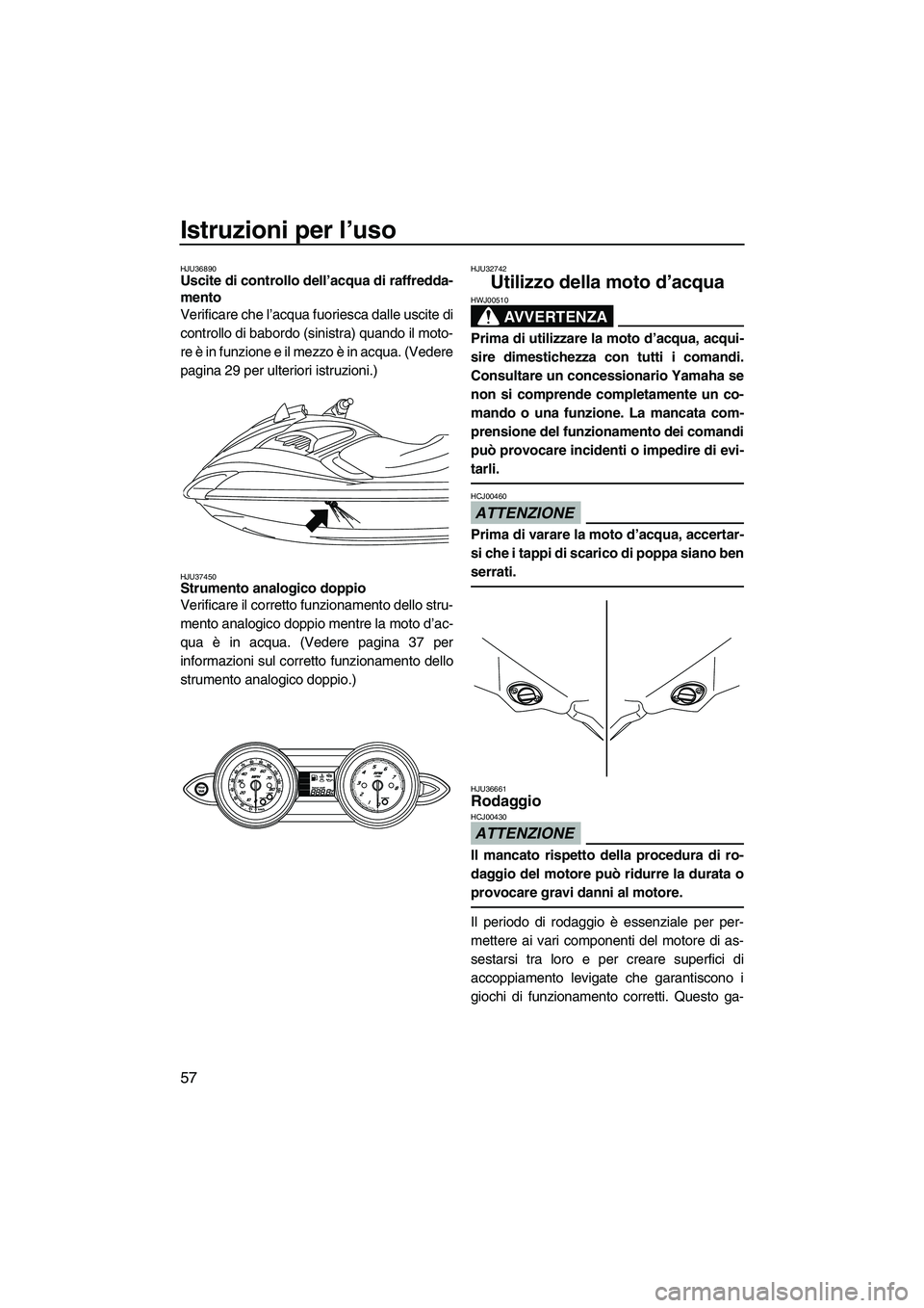 YAMAHA FZS 2009  Manuale duso (in Italian) Istruzioni per l’uso
57
HJU36890Uscite di controllo dell’acqua di raffredda-
mento 
Verificare che l’acqua fuoriesca dalle uscite di
controllo di babordo (sinistra) quando il moto-
re è in funz