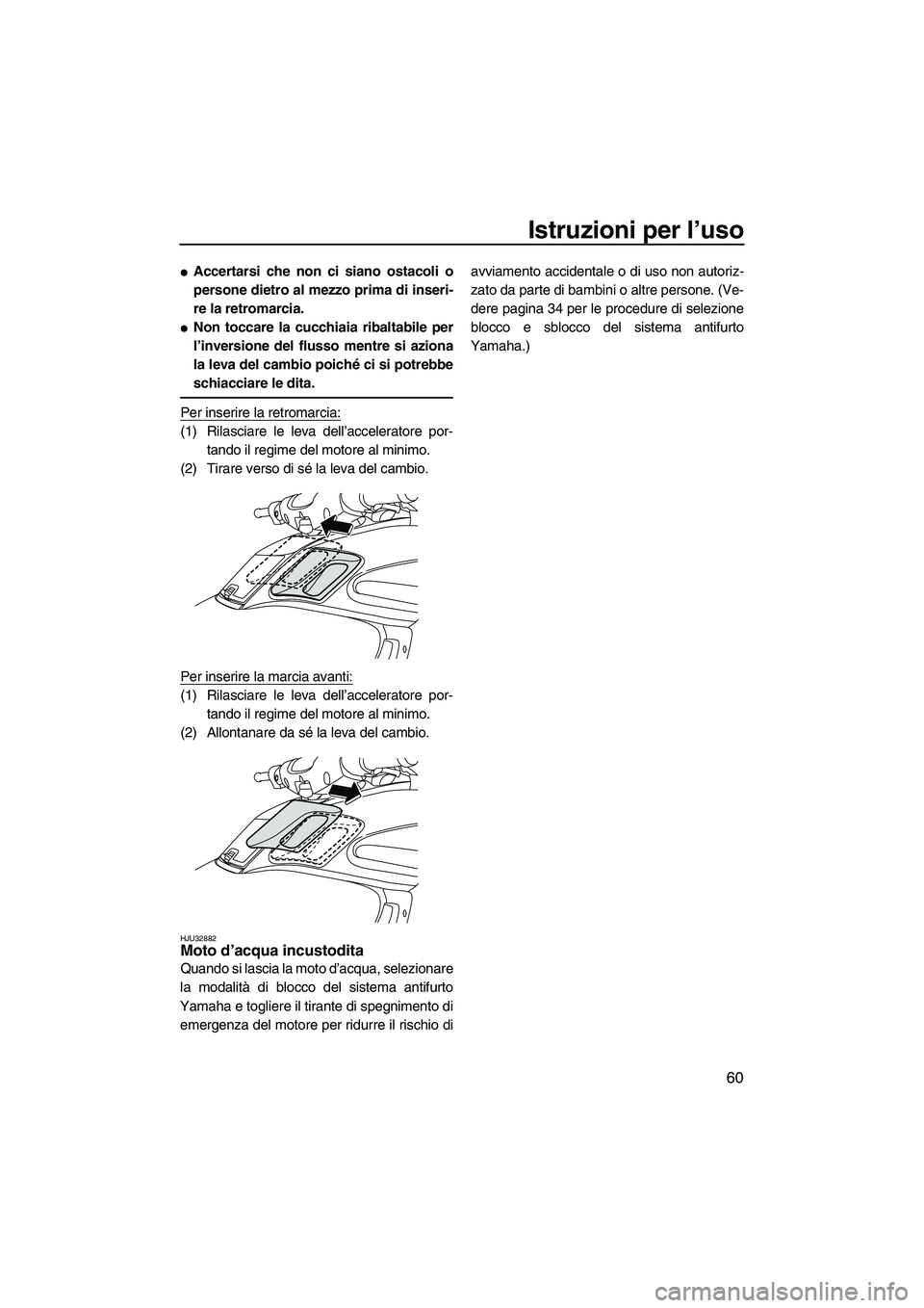YAMAHA FZS 2009  Manuale duso (in Italian) Istruzioni per l’uso
60
Accertarsi che non ci siano ostacoli o
persone dietro al mezzo prima di inseri-
re la retromarcia.
Non toccare la cucchiaia ribaltabile per
l’inversione del flusso mentre