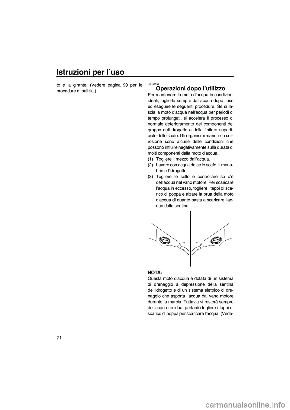YAMAHA FZS SVHO 2009  Manuale duso (in Italian) Istruzioni per l’uso
71
to e la girante. (Vedere pagina 90 per le
procedure di pulizia.)HJU37091
Operazioni dopo l’utilizzo 
Per mantenere la moto d’acqua in condizioni
ideali, toglierla sempre 