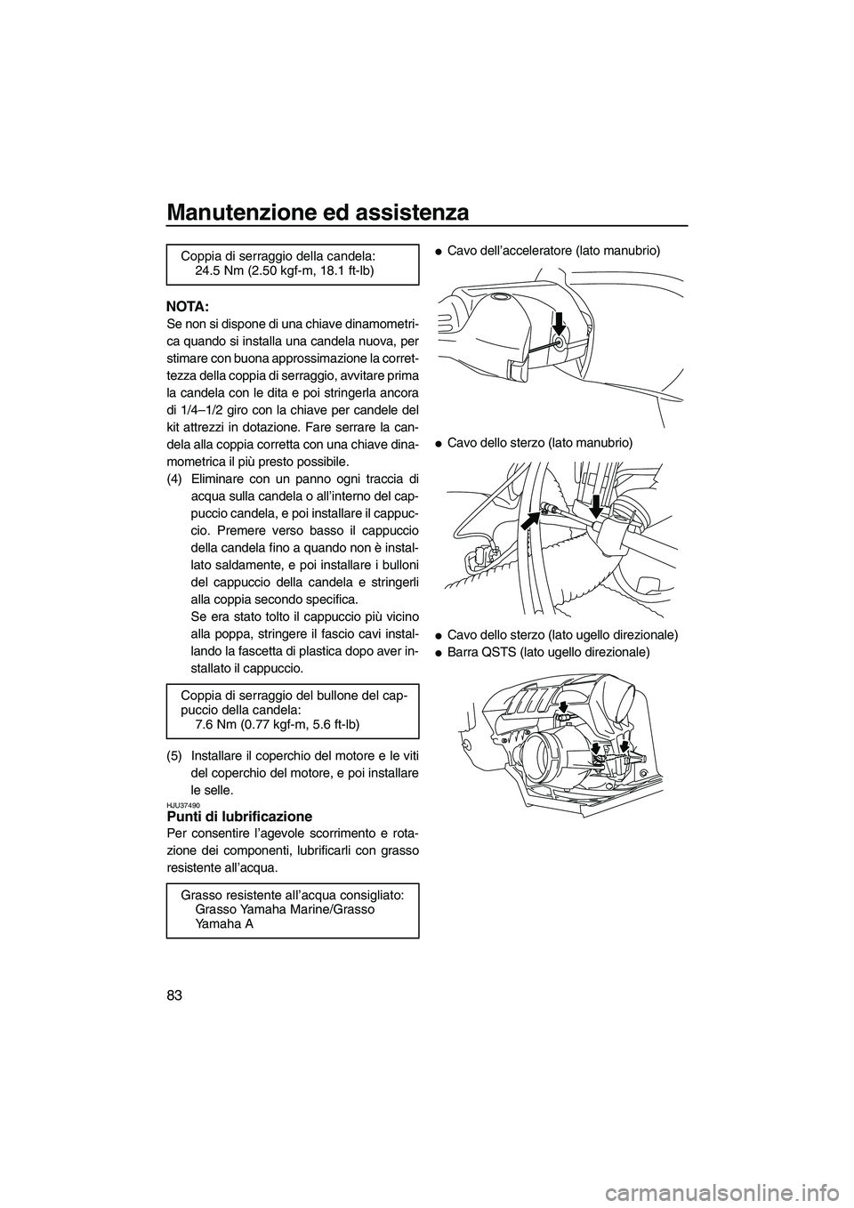 YAMAHA FZS 2009  Manuale duso (in Italian) Manutenzione ed assistenza
83
NOTA:
Se non si dispone di una chiave dinamometri-
ca quando si installa una candela nuova, per
stimare con buona approssimazione la corret-
tezza della coppia di serragg