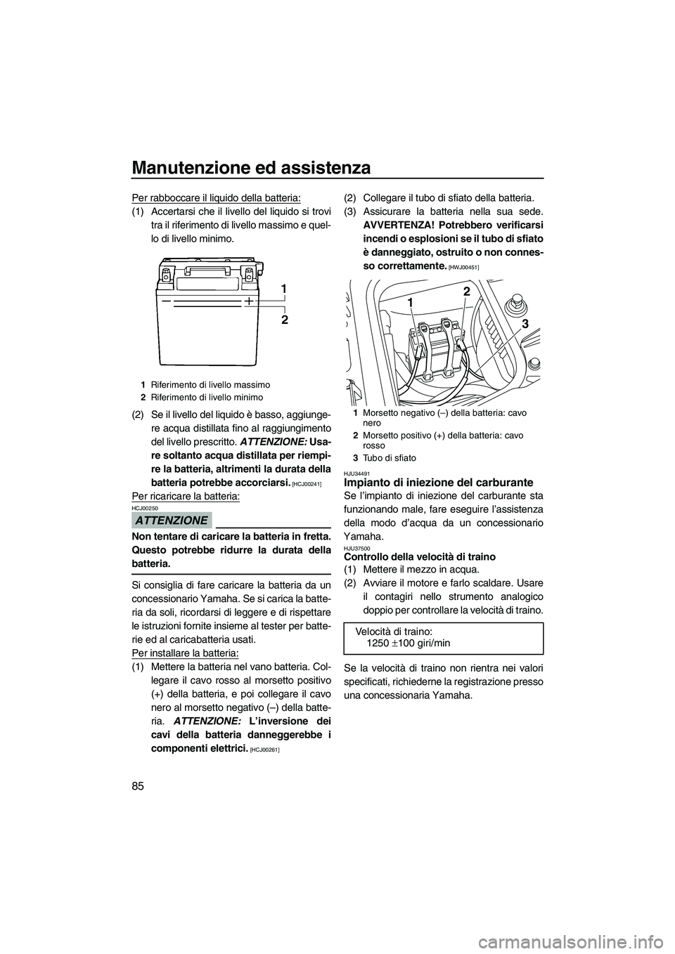 YAMAHA FZS SVHO 2009  Manuale duso (in Italian) Manutenzione ed assistenza
85
Per rabboccare il liquido della batteria:
(1) Accertarsi che il livello del liquido si trovi
tra il riferimento di livello massimo e quel-
lo di livello minimo.
(2) Se il