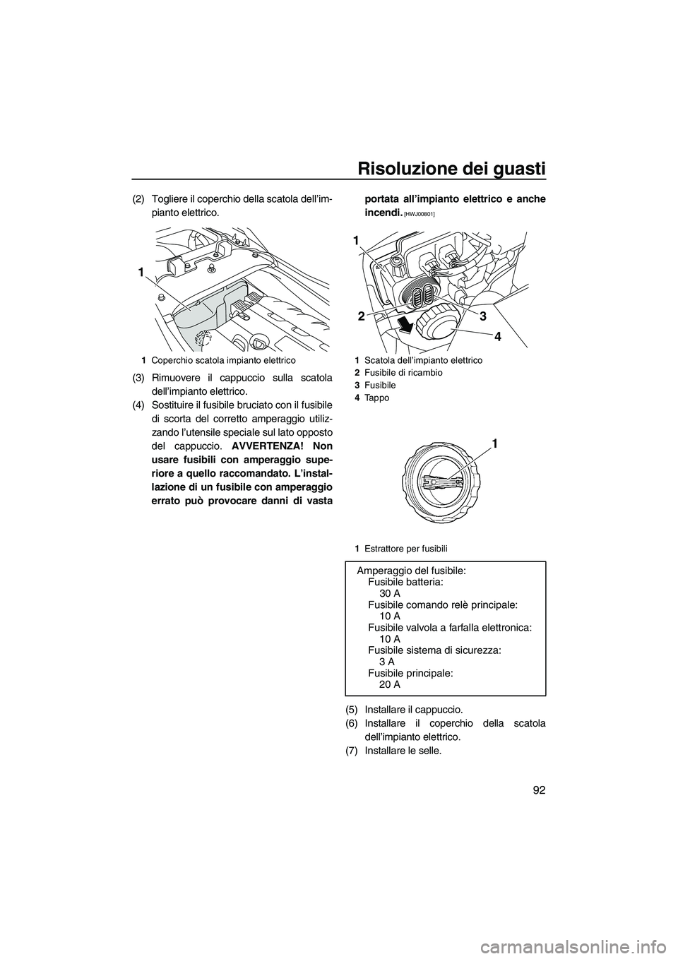 YAMAHA FZS SVHO 2009  Manuale duso (in Italian) Risoluzione dei guasti
92
(2) Togliere il coperchio della scatola dell’im-
pianto elettrico.
(3) Rimuovere il cappuccio sulla scatola
dell’impianto elettrico.
(4) Sostituire il fusibile bruciato c
