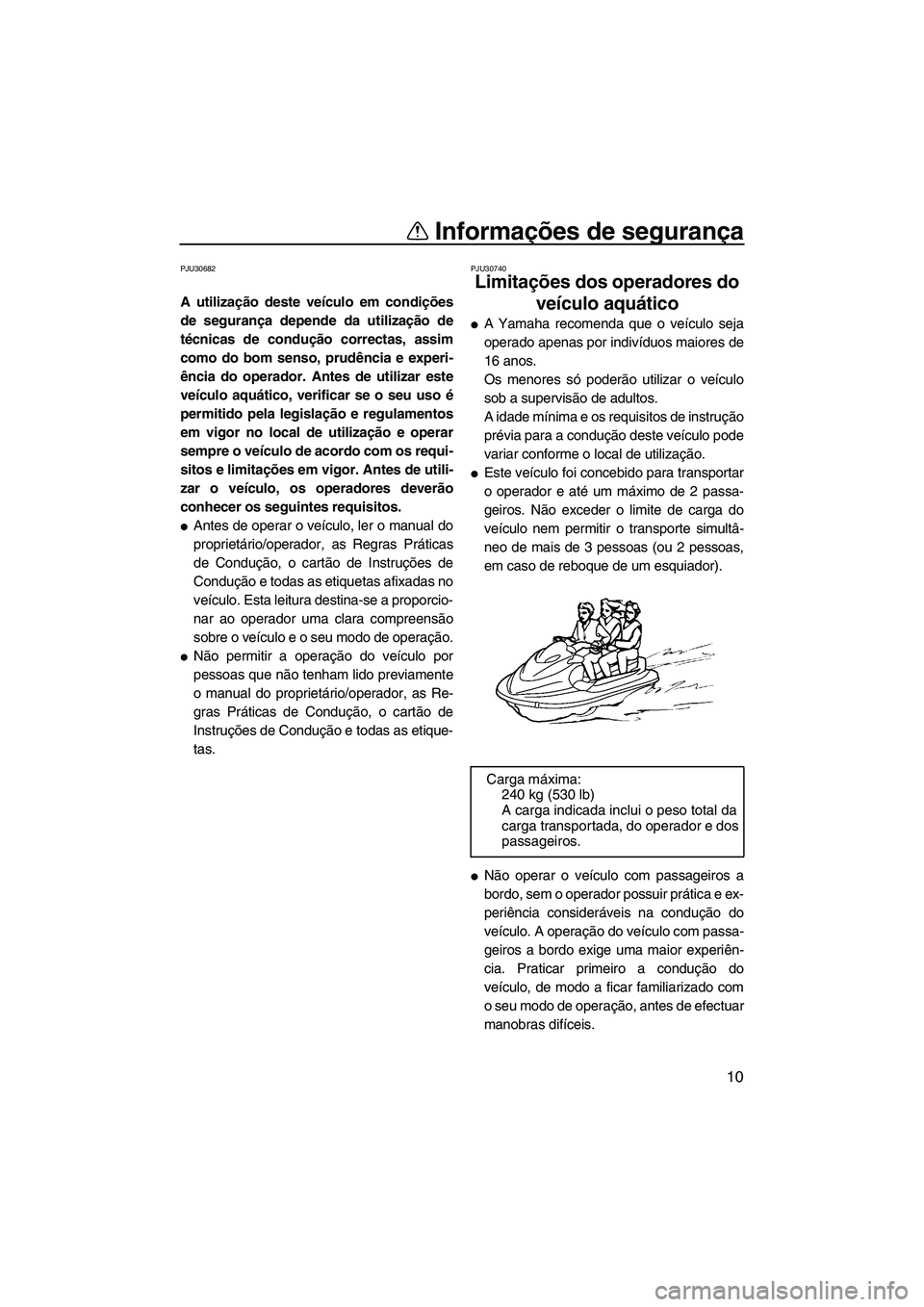 YAMAHA FZS SVHO 2009  Manual de utilização (in Portuguese) Informações de segurança
10
PJU30682
A utilização deste veículo em condições
de segurança depende da utilização de
técnicas de condução correctas, assim
como do bom senso, prudência e e