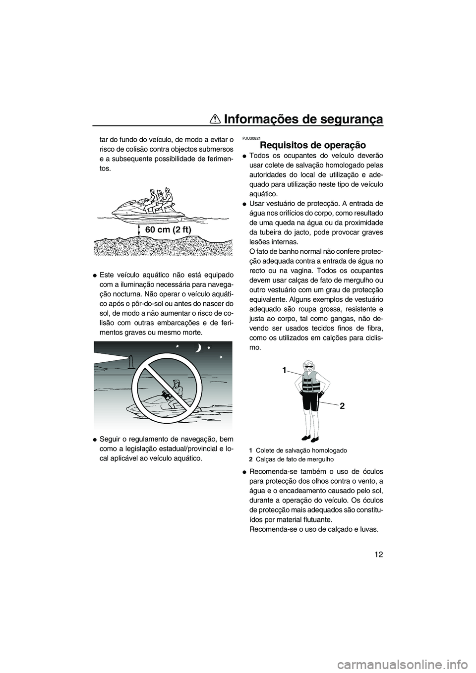 YAMAHA FZS SVHO 2009  Manual de utilização (in Portuguese) Informações de segurança
12
tar do fundo do veículo, de modo a evitar o
risco de colisão contra objectos submersos
e a subsequente possibilidade de ferimen-
tos.
Este veículo aquático não est