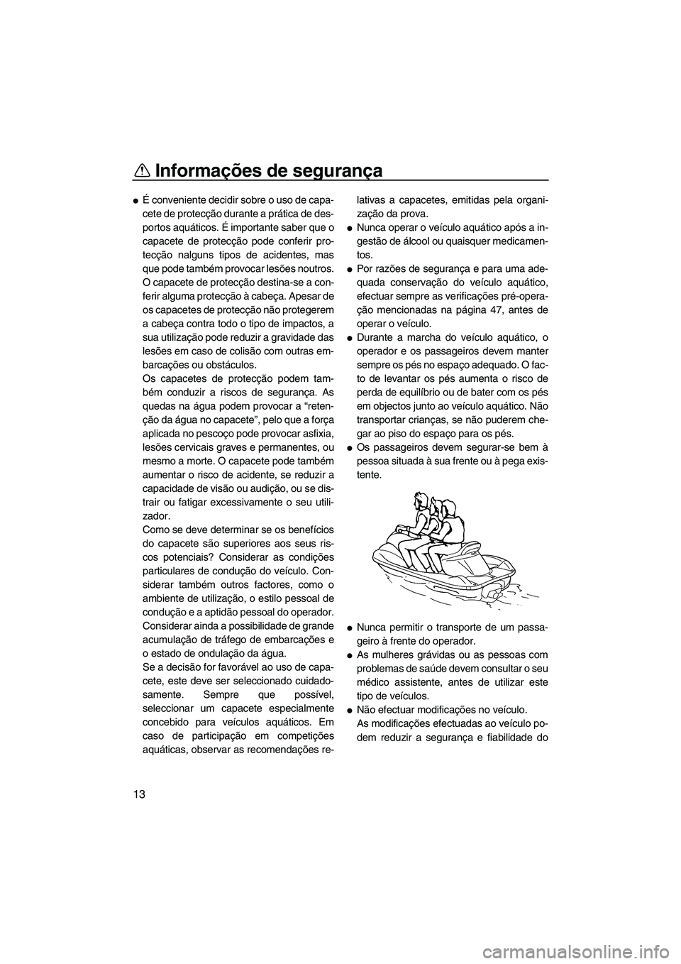 YAMAHA FZS SVHO 2009  Manual de utilização (in Portuguese) Informações de segurança
13
É conveniente decidir sobre o uso de capa-
cete de protecção durante a prática de des-
portos aquáticos. É importante saber que o
capacete de protecção pode con