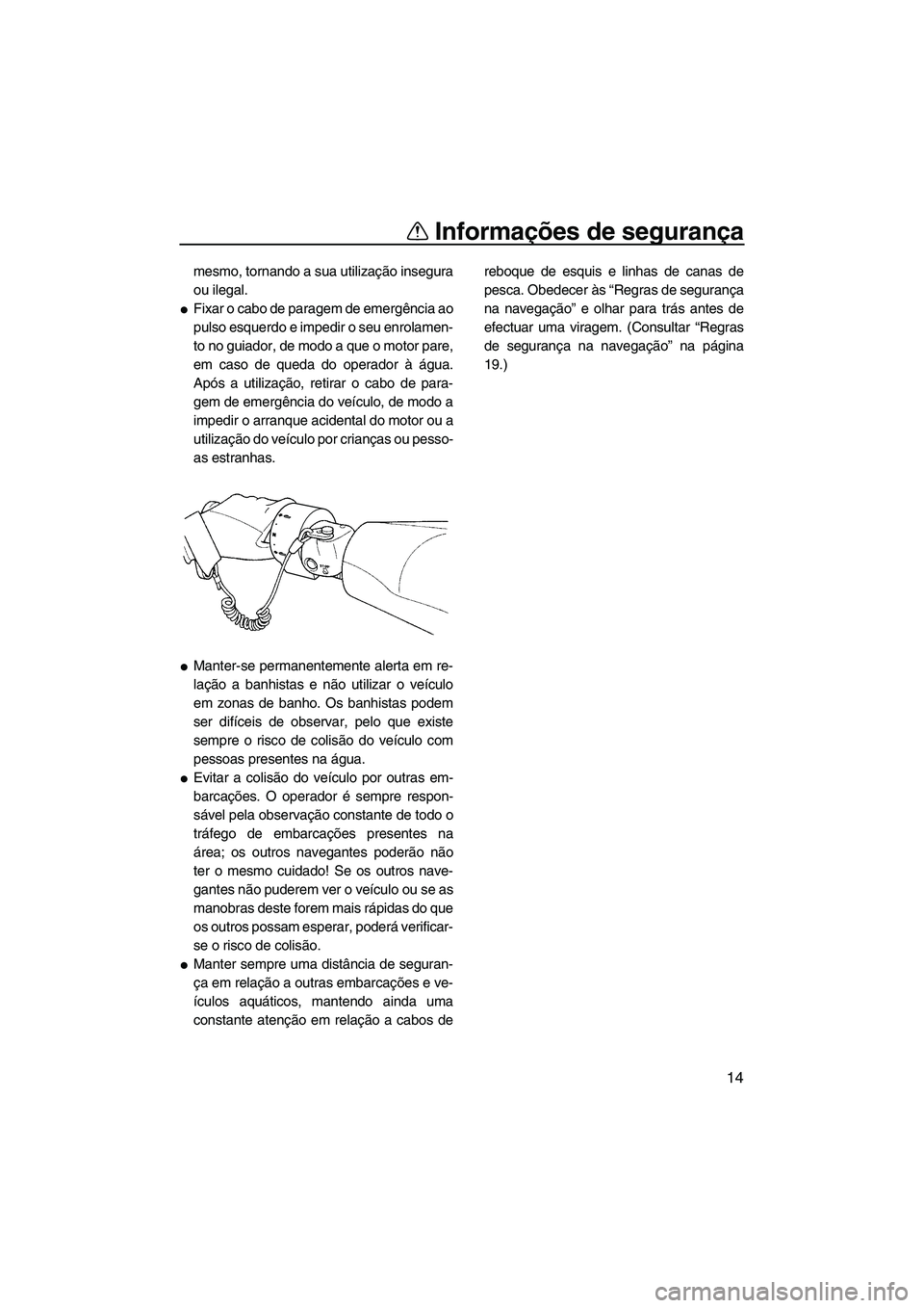 YAMAHA FZS SVHO 2009  Manual de utilização (in Portuguese) Informações de segurança
14
mesmo, tornando a sua utilização insegura
ou ilegal.
Fixar o cabo de paragem de emergência ao
pulso esquerdo e impedir o seu enrolamen-
to no guiador, de modo a que 