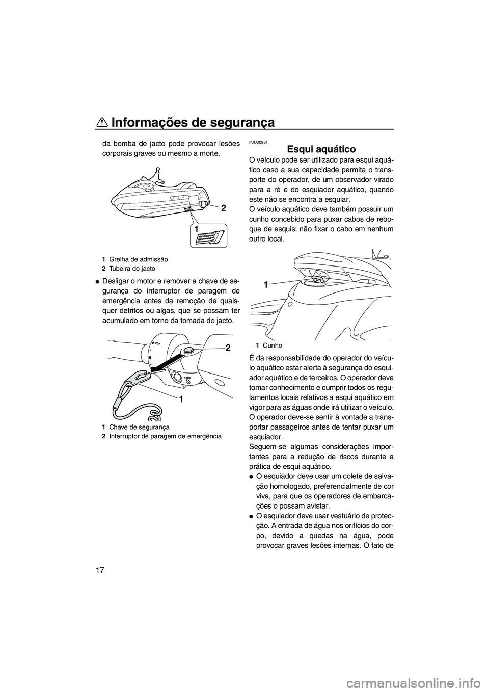 YAMAHA FZS SVHO 2009  Manual de utilização (in Portuguese) Informações de segurança
17
da bomba de jacto pode provocar lesões
corporais graves ou mesmo a morte.
Desligar o motor e remover a chave de se-
gurança do interruptor de paragem de
emergência a