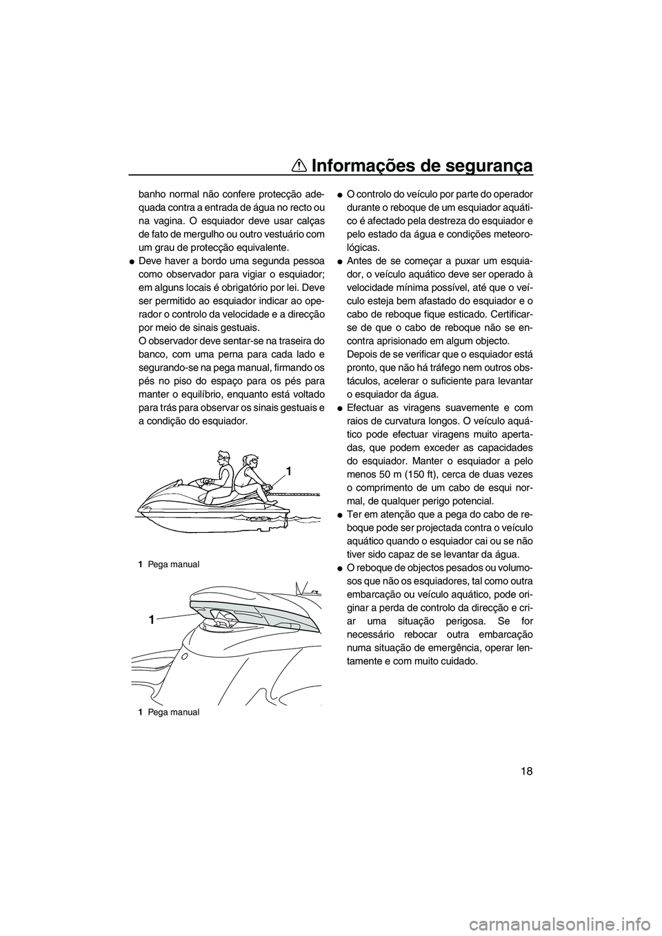 YAMAHA FZS SVHO 2009  Manual de utilização (in Portuguese) Informações de segurança
18
banho normal não confere protecção ade-
quada contra a entrada de água no recto ou
na vagina. O esquiador deve usar calças
de fato de mergulho ou outro vestuário c