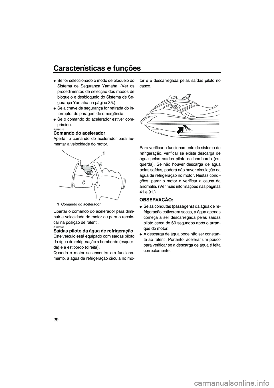 YAMAHA FZS 2009  Manual de utilização (in Portuguese) Características e funções
29
Se for seleccionado o modo de bloqueio do
Sistema de Segurança Yamaha. (Ver os
procedimentos de selecção dos modos de
bloqueio e desbloqueio do Sistema de Se-
guran