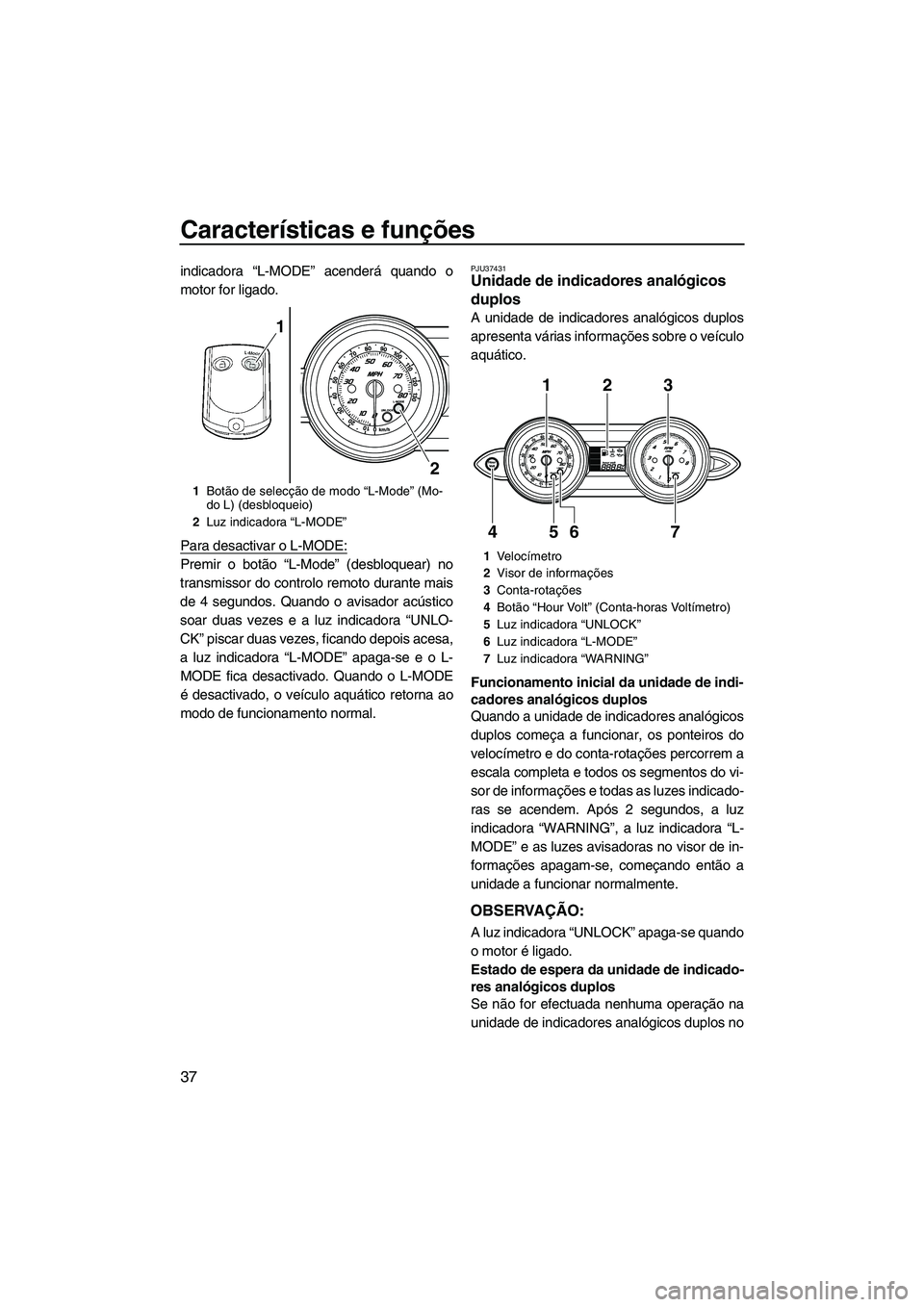 YAMAHA FZS 2009 Manual de utilização (in Portuguese) Características e funções
37
indicadora “L-MODE” acenderá quando o
motor for ligado.
Para desactivar o L-MODE:
Premir o botão “L-Mode” (desbloquear) no
transmissor do controlo remoto dura YAMAHA FZS 2009 Manual de utilização (in Portuguese) Características e funções
37
indicadora “L-MODE” acenderá quando o
motor for ligado.
Para desactivar o L-MODE:
Premir o botão “L-Mode” (desbloquear) no
transmissor do controlo remoto dura