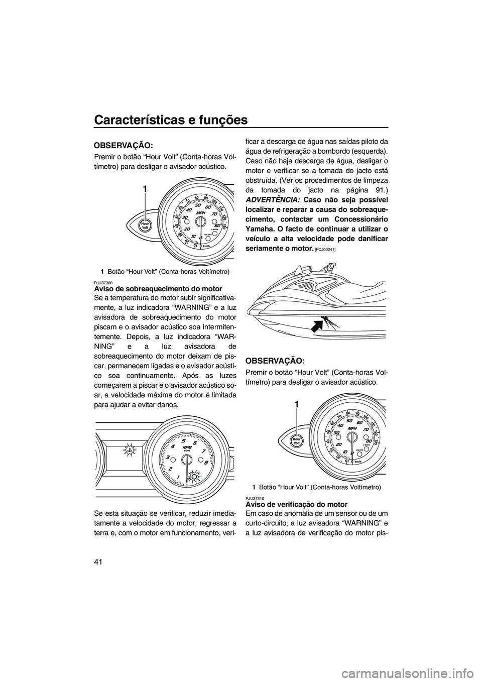 YAMAHA FZS SVHO 2009 Manual de utilização (in Portuguese) Características e funções
41
OBSERVAÇÃO:
Premir o botão “Hour Volt” (Conta-horas Vol-
tímetro) para desligar o avisador acústico.
PJU37300Aviso de sobreaquecimento do motor
Se a temperatu YAMAHA FZS SVHO 2009 Manual de utilização (in Portuguese) Características e funções
41
OBSERVAÇÃO:
Premir o botão “Hour Volt” (Conta-horas Vol-
tímetro) para desligar o avisador acústico.
PJU37300Aviso de sobreaquecimento do motor
Se a temperatu