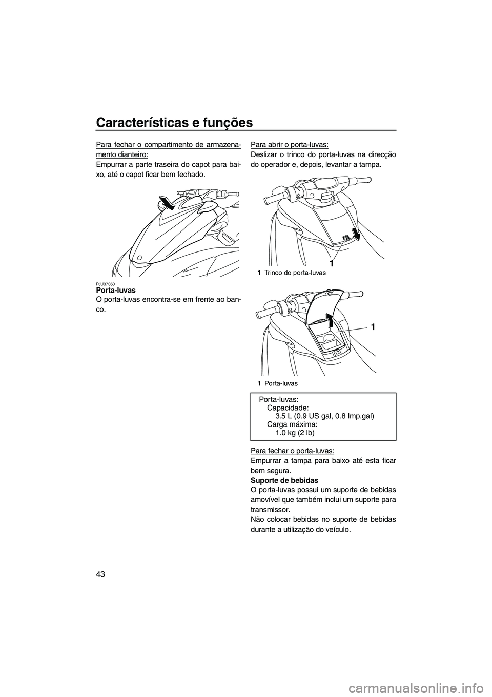 YAMAHA FZS 2009 Manual de utilização (in Portuguese) Características e funções
43
Para fechar o compartimento de armazena-
mento dianteiro:
Empurrar a parte traseira do capot para bai-
xo, até o capot ficar bem fechado.
PJU37350Porta-luvas
O porta- YAMAHA FZS 2009 Manual de utilização (in Portuguese) Características e funções
43
Para fechar o compartimento de armazena-
mento dianteiro:
Empurrar a parte traseira do capot para bai-
xo, até o capot ficar bem fechado.
PJU37350Porta-luvas
O porta-