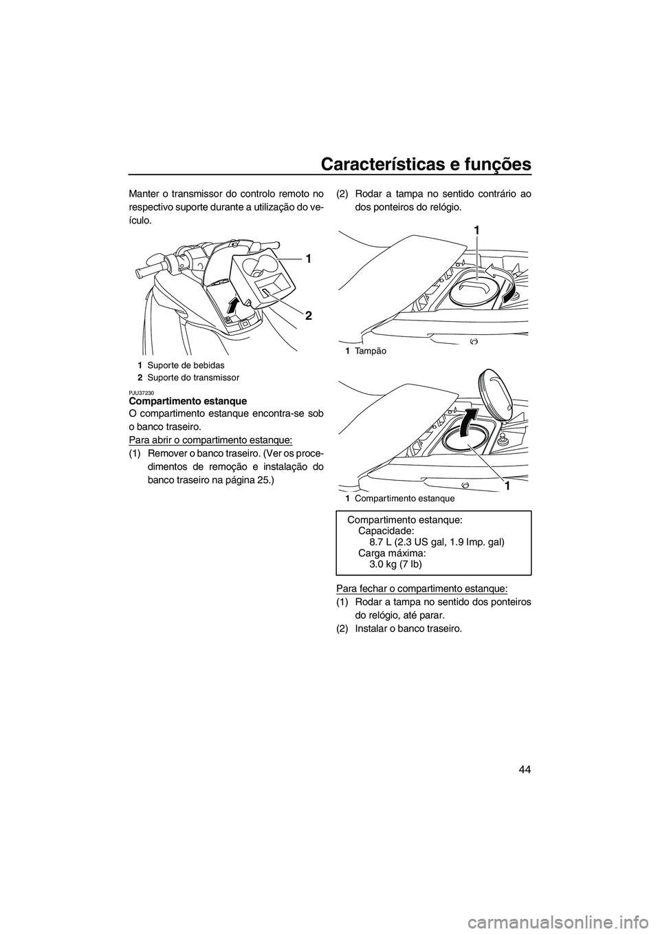 YAMAHA FZS 2009  Manual de utilização (in Portuguese) Características e funções
44
Manter o transmissor do controlo remoto no
respectivo suporte durante a utilização do ve-
ículo.
PJU37230Compartimento estanque 
O compartimento estanque encontra-se