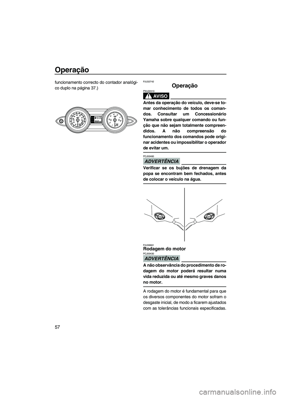 YAMAHA FZS 2009  Manual de utilização (in Portuguese) Operação
57
funcionamento correcto do contador analógi-
co duplo na página 37.)PJU32742
Operação 
AV I S O
PWJ00510
Antes da operação do veículo, deve-se to-
mar conhecimento de todos os coma