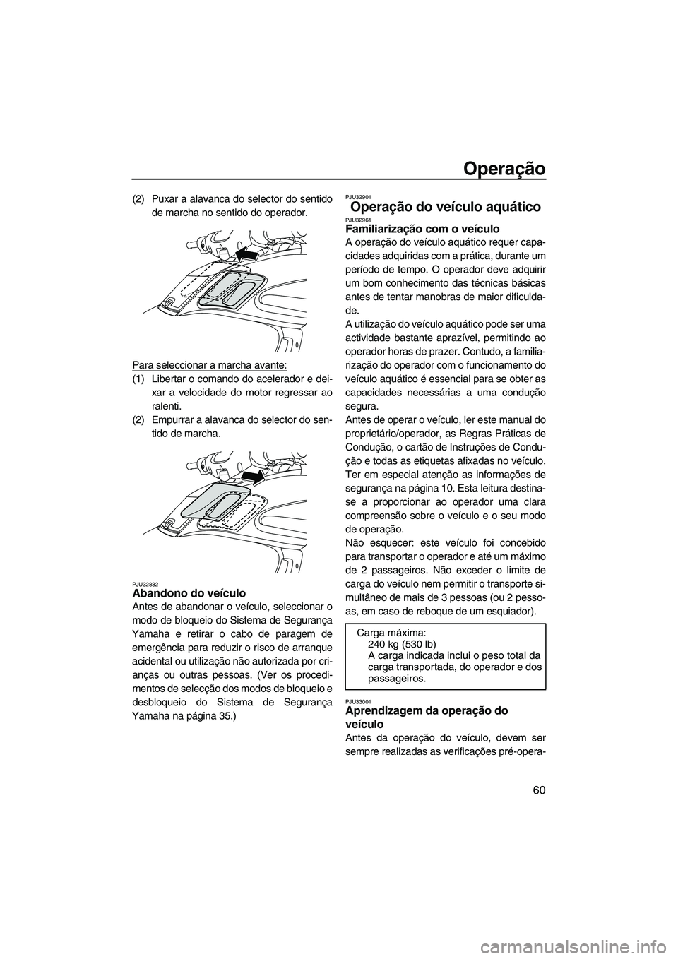 YAMAHA FZS 2009  Manual de utilização (in Portuguese) Operação
60
(2) Puxar a alavanca do selector do sentido
de marcha no sentido do operador.
Para seleccionar a marcha avante:
(1) Libertar o comando do acelerador e dei-
xar a velocidade do motor regr
