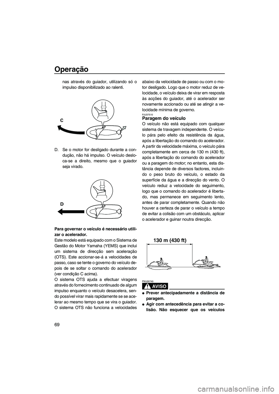 YAMAHA FZS 2009  Manual de utilização (in Portuguese) Operação
69
nas através do guiador, utilizando só o
impulso disponibilizado ao ralenti.
D. Se o motor for desligado durante a con-
dução, não há impulso. O veículo deslo-
ca-se a direito, mes