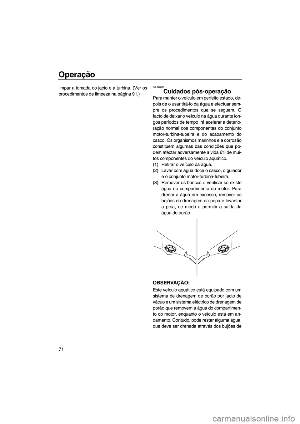 YAMAHA FZS 2009  Manual de utilização (in Portuguese) Operação
71
limpar a tomada do jacto e a turbina. (Ver os
procedimentos de limpeza na página 91.)PJU37091
Cuidados pós-operação 
Para manter o veículo em perfeito estado, de-
pois de o usar tir