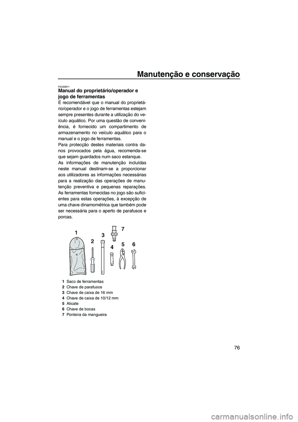 YAMAHA FZS 2009  Manual de utilização (in Portuguese) Manutenção e conservação
76
PJU33811Manual do proprietário/operador e 
jogo de ferramentas 
É recomendável que o manual do proprietá-
rio/operador e o jogo de ferramentas estejam
sempre presen