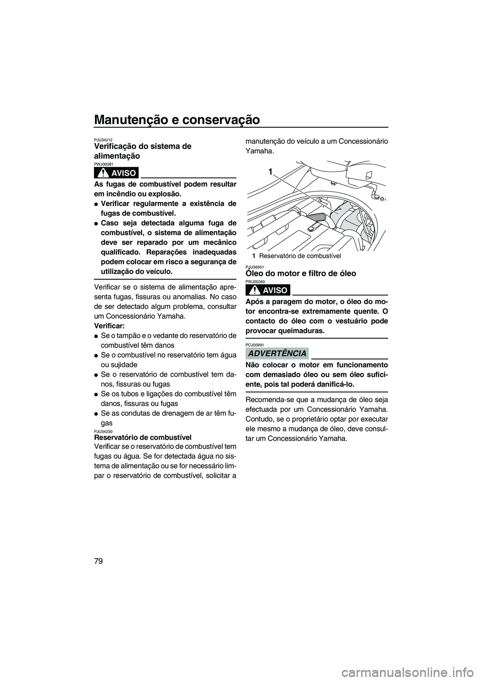 YAMAHA FZS 2009  Manual de utilização (in Portuguese) Manutenção e conservação
79
PJU34212Verificação do sistema de 
alimentação 
AV I S O
PWJ00381
As fugas de combustível podem resultar
em incêndio ou explosão.
Verificar regularmente a exist