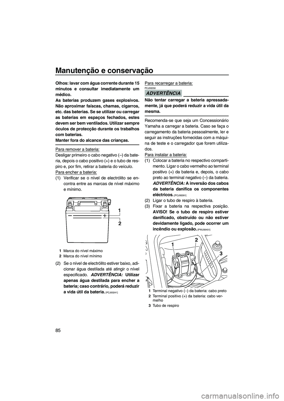 YAMAHA FZS 2009  Manual de utilização (in Portuguese) Manutenção e conservação
85
Olhos: lavar com água corrente durante 15
minutos e consultar imediatamente um
médico.
As baterias produzem gases explosivos.
Não aproximar faíscas, chamas, cigarro