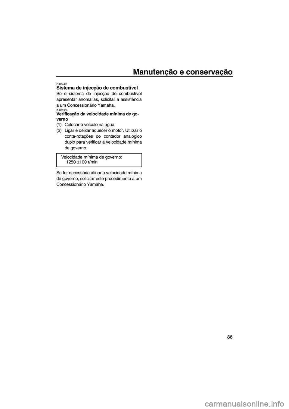 YAMAHA FZS 2009  Manual de utilização (in Portuguese) Manutenção e conservação
86
PJU34491Sistema de injecção de combustível 
Se o sistema de injecção de combustível
apresentar anomalias, solicitar a assistência
a um Concessionário Yamaha.
PJ