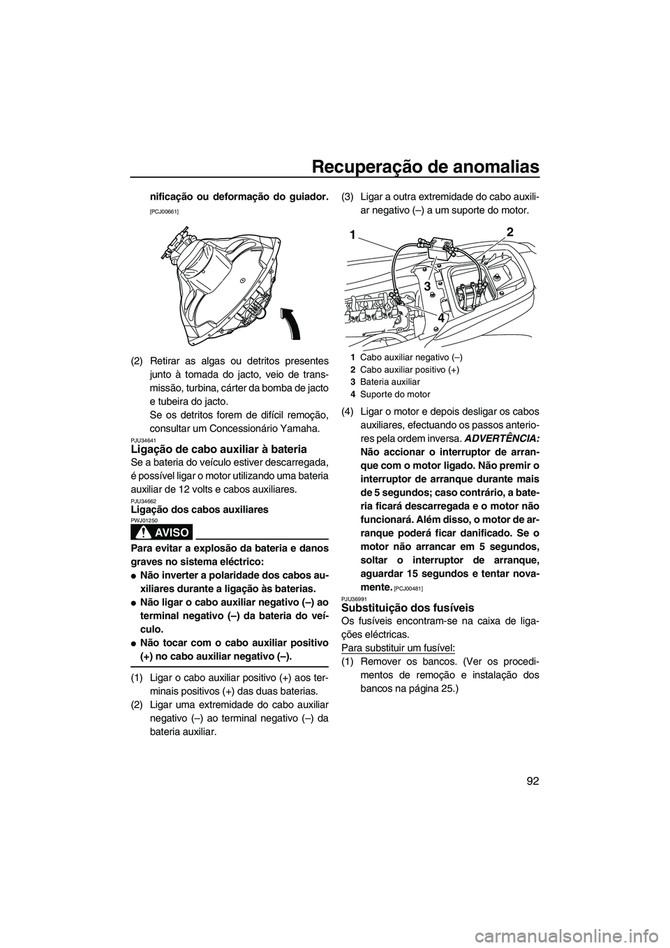 YAMAHA FZS 2009  Manual de utilização (in Portuguese) Recuperação de anomalias
92
nificação ou deformação do guiador.
[PCJ00661]
(2) Retirar as algas ou detritos presentes
junto à tomada do jacto, veio de trans-
missão, turbina, cárter da bomba 